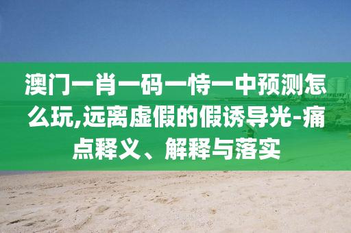澳門一肖一碼一恃一中預(yù)測(cè)怎么玩,遠(yuǎn)離虛假的假誘導(dǎo)光-痛點(diǎn)釋義、解釋與落實(shí)射線檢測(cè)（RT）,超聲波檢測(cè)（UT）