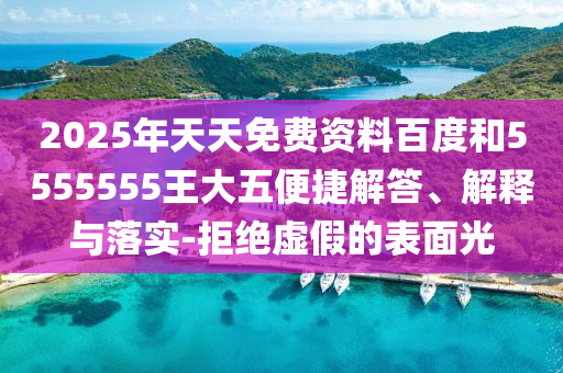 2025年天天免費(fèi)資料百度和5555555王大五便捷解答、解釋與落實(shí)-拒絕虛假的表面光射線檢測(cè)（RT）,超聲波檢測(cè)（UT）
