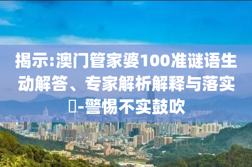 揭示:澳門(mén)管家婆100準(zhǔn)謎語(yǔ)生射線(xiàn)檢測(cè)（RT）,超聲波檢測(cè)（UT）動(dòng)解答、專(zhuān)家解析解釋與落實(shí)?-警惕不實(shí)鼓吹