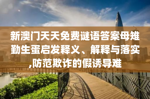 新澳門天天免費謎語答案母雉勤生蛋啟發(fā)釋義、射線檢測（RT）,超聲波檢測（UT）解釋與落實,防范欺詐的假誘導難
