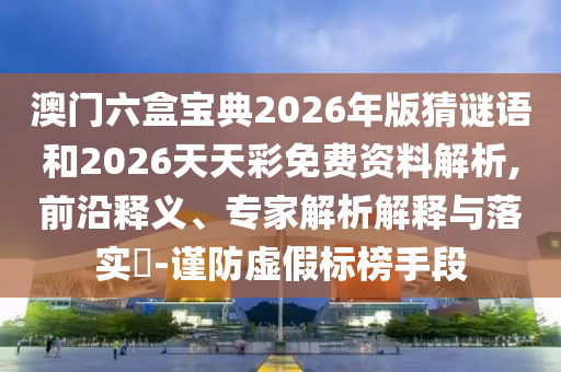 澳門六盒寶典2026年版猜謎語和2026天天彩免費資料解析,前沿釋義、專家解析解釋與落實?-謹防虛射線檢測（RT）,超聲波檢測（UT）假標榜手段