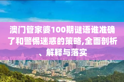 澳門管家婆100期謎語誰準確了和警惕迷惑的策略,全面剖析射線檢測（RT）,超聲波檢測（UT）、解釋與落實