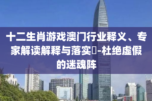 十二生肖游戲澳門行業(yè)釋義射線檢測（RT）,超聲波檢測（UT）、專家解讀解釋與落實?-杜絕虛假的迷魂陣