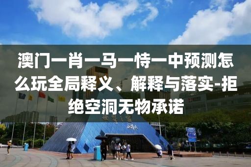 澳門(mén)一肖一馬一恃一中預(yù)測(cè)怎么玩全局釋義、解釋與落實(shí)-拒絕空洞無(wú)物承諾射線檢測(cè)（RT）,超聲波檢測(cè)（UT）