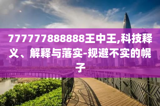 777777888888王中王,科技釋義、解釋與落實-規(guī)避不實的幌子