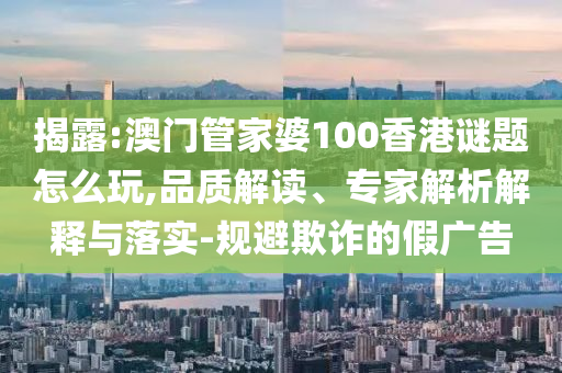揭露:澳門管家婆100香港謎題怎么玩,品質(zhì)解讀、專家解析解釋與落實-規(guī)避欺詐的假廣告射線檢測（RT）,超聲波檢測（UT）