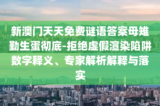 新澳門天天免費(fèi)謎語(yǔ)答案母雉勤生蛋徹底-拒絕虛假渲染陷阱數(shù)字釋義、專家解析解釋與落實(shí)