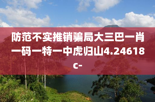 防范不實(shí)推銷騙局大三巴一肖一碼一特一中虎歸山4.24618c-