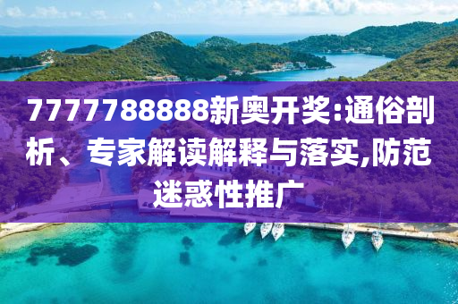 7777788888新奧開獎:通俗剖析、專家解讀解釋與落實,防范迷惑性推廣