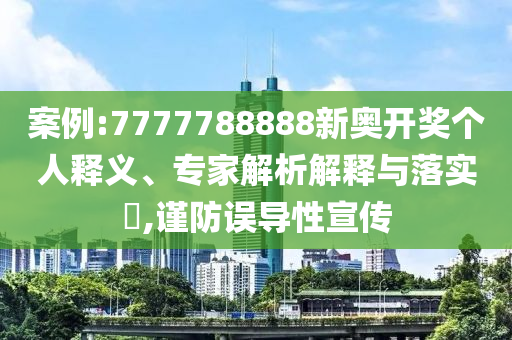 案例:7777788888新奧開(kāi)獎(jiǎng)個(gè)人釋義、專家解析解釋與落實(shí)?,謹(jǐn)防誤導(dǎo)性宣傳
