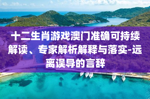 十二生肖游戲澳門(mén)準(zhǔn)確可持續(xù)解讀、專(zhuān)家解析解釋與落實(shí)-遠(yuǎn)離誤導(dǎo)的言辭