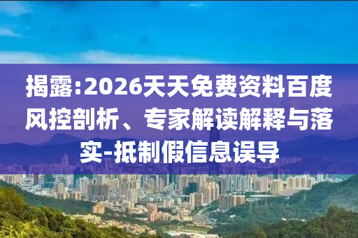 揭露:2026天天免費(fèi)資料百度風(fēng)控剖析、專(zhuān)家解讀解釋與落實(shí)-抵制假信息誤導(dǎo)