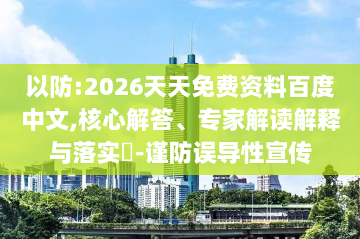 以防:2026天天免費(fèi)資料百度中文,核心解答、專家解讀解釋與落實(shí)?-謹(jǐn)防誤導(dǎo)性宣傳