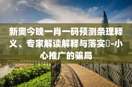 新奧今晚一肖一碼預(yù)測條理釋義、專家解讀解釋與落實?-小心推廣的騙局