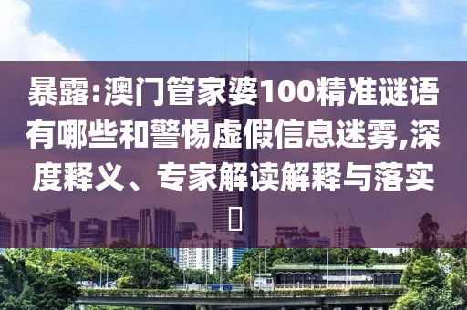 暴露:澳門管家婆100精準(zhǔn)謎語有哪些和警惕虛假信息迷霧,深度釋義、專家解讀解釋與落實?射線檢測（RT）,超聲波檢測（UT）