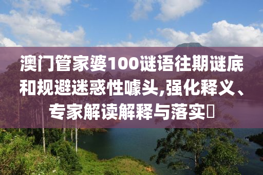澳門(mén)管家婆1射線檢測(cè)（RT）,超聲波檢測(cè)（UT）00謎語(yǔ)往期謎底和規(guī)避迷惑性噱頭,強(qiáng)化釋義、專(zhuān)家解讀解釋與落實(shí)?