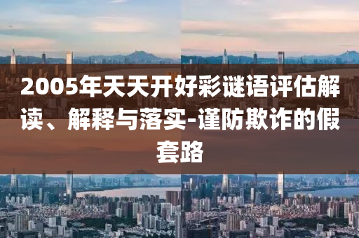 2005年天天開好彩謎語評估解讀、解釋與落實-謹(jǐn)防欺詐的假套路射線檢測（RT）,超聲波檢測（UT）